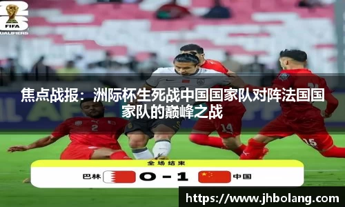 焦点战报：洲际杯生死战中国国家队对阵法国国家队的巅峰之战