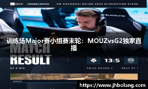 训练场Major赛小组赛末轮：MOUZvsG2独家直播