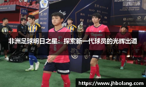 非洲足球明日之星：探索新一代球员的光辉出道